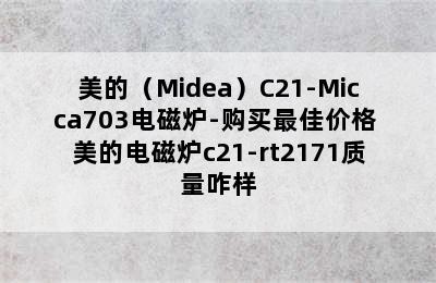 美的（Midea）C21-Micca703电磁炉-购买最佳价格 美的电磁炉c21-rt2171质量咋样